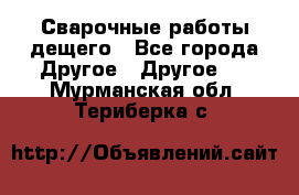 Сварочные работы дещего - Все города Другое » Другое   . Мурманская обл.,Териберка с.